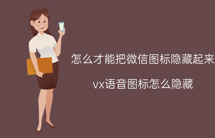 怎么才能把微信图标隐藏起来 vx语音图标怎么隐藏？